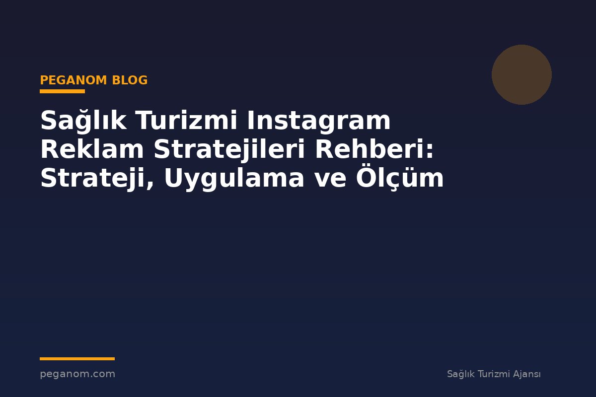 Sağlık Turizmi Instagram Reklam Stratejileri Rehberi: Strateji, Uygulama ve Ölçüm