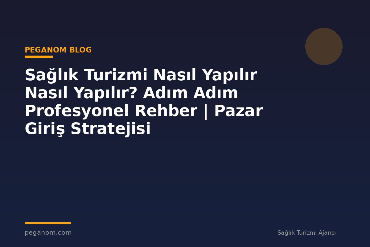 Sağlık Turizmi Nasıl Yapılır Nasıl Yapılır? Adım Adım Profesyonel Rehber | Pazar Giriş Stratejisi