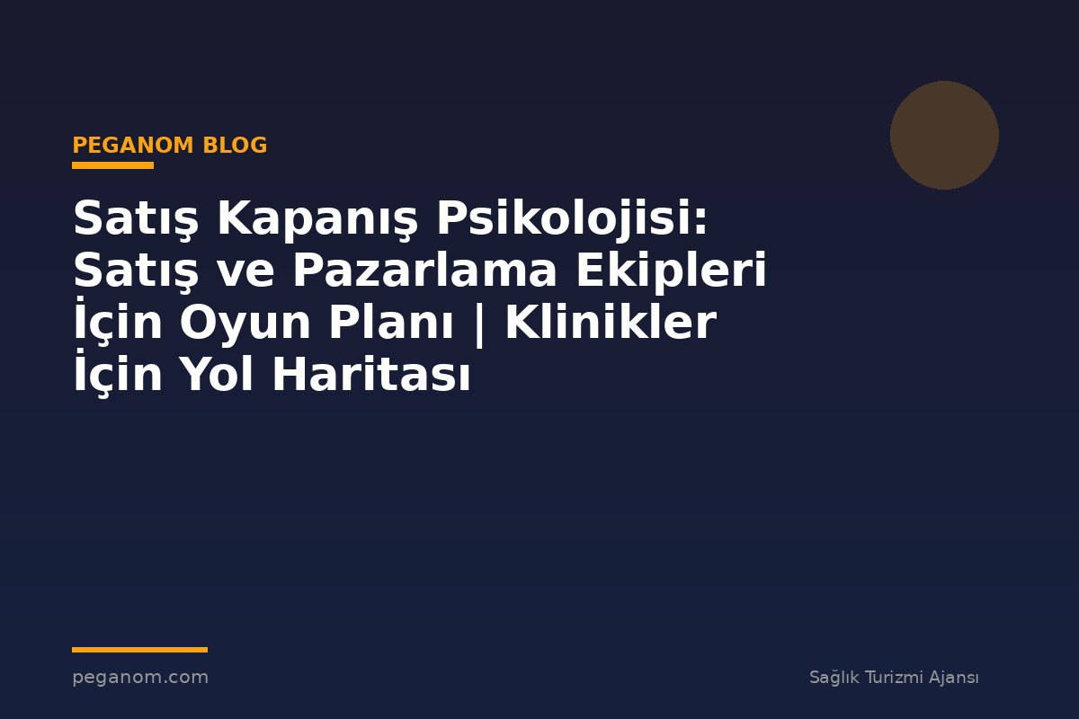 Satış Kapanış Psikolojisi: Satış ve Pazarlama Ekipleri İçin Oyun Planı | Klinikler İçin Yol Haritası