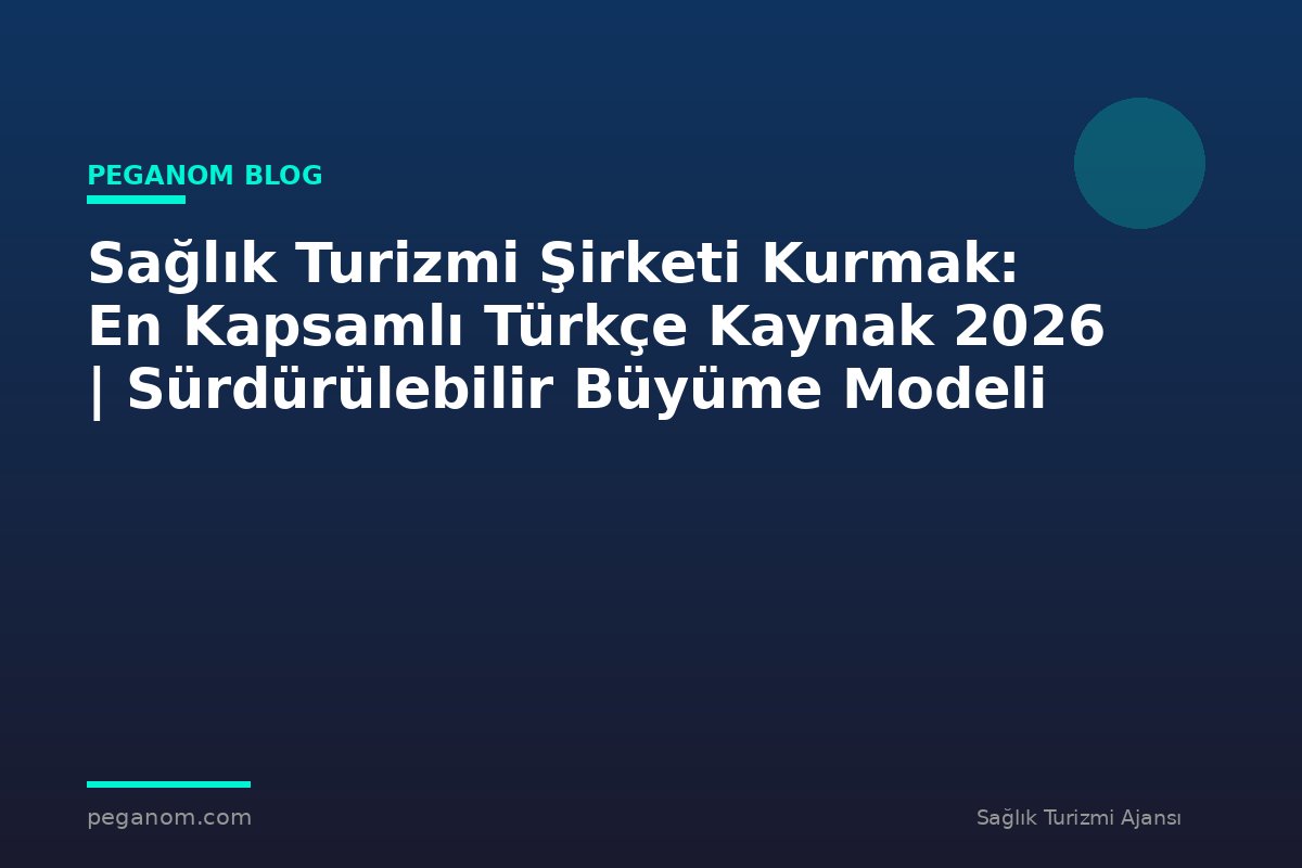 Sağlık Turizmi Şirketi Kurmak: En Kapsamlı Türkçe Kaynak 2026 | Sürdürülebilir Büyüme Modeli