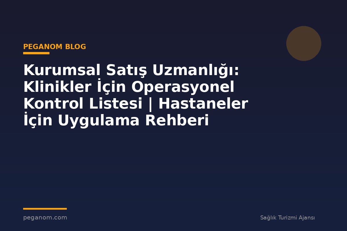 Kurumsal Satış Uzmanlığı: Klinikler İçin Operasyonel Kontrol Listesi | Hastaneler İçin Uygulama Rehberi