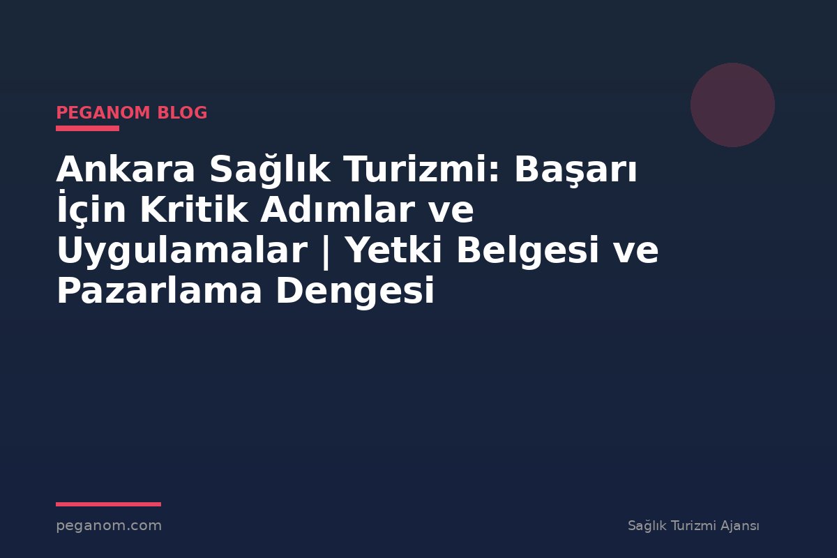 Ankara Sağlık Turizmi: Başarı İçin Kritik Adımlar ve Uygulamalar | Yetki Belgesi ve Pazarlama Dengesi