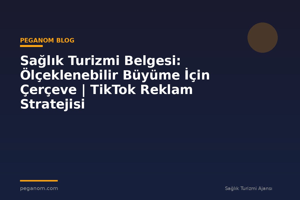 Sağlık Turizmi Belgesi: Ölçeklenebilir Büyüme İçin Çerçeve | TikTok Reklam Stratejisi