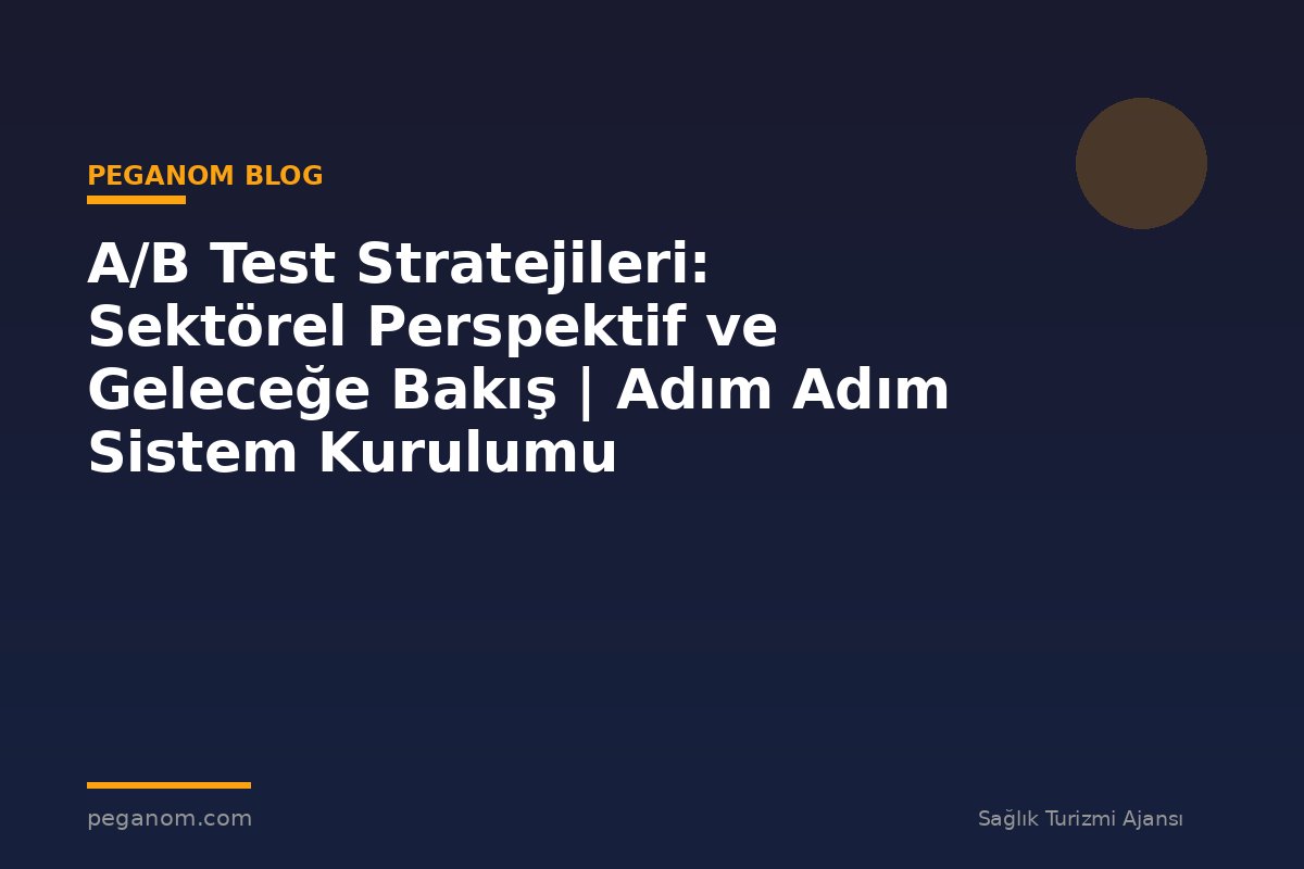 A/B Test Stratejileri: Sektörel Perspektif ve Geleceğe Bakış | Adım Adım Sistem Kurulumu
