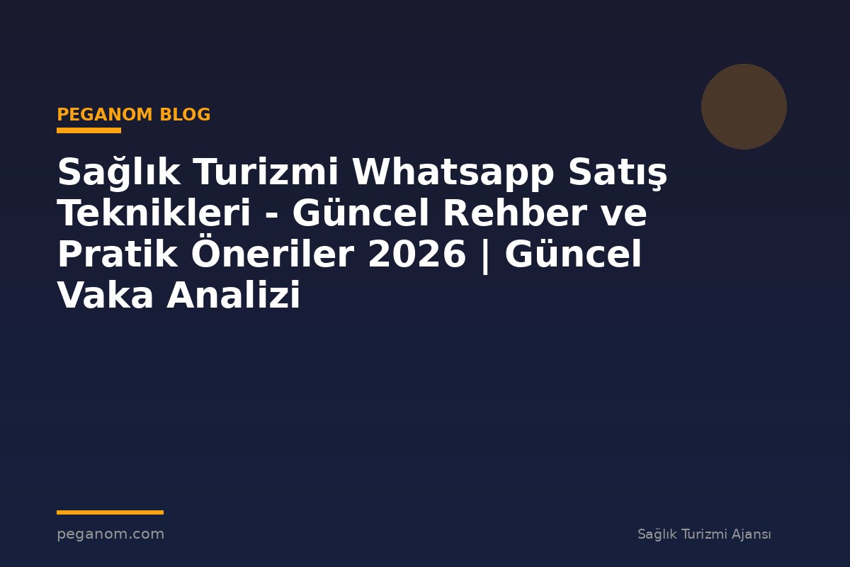 Sağlık Turizmi Whatsapp Satış Teknikleri - Güncel Rehber ve Pratik Öneriler 2026 | Güncel Vaka Analizi