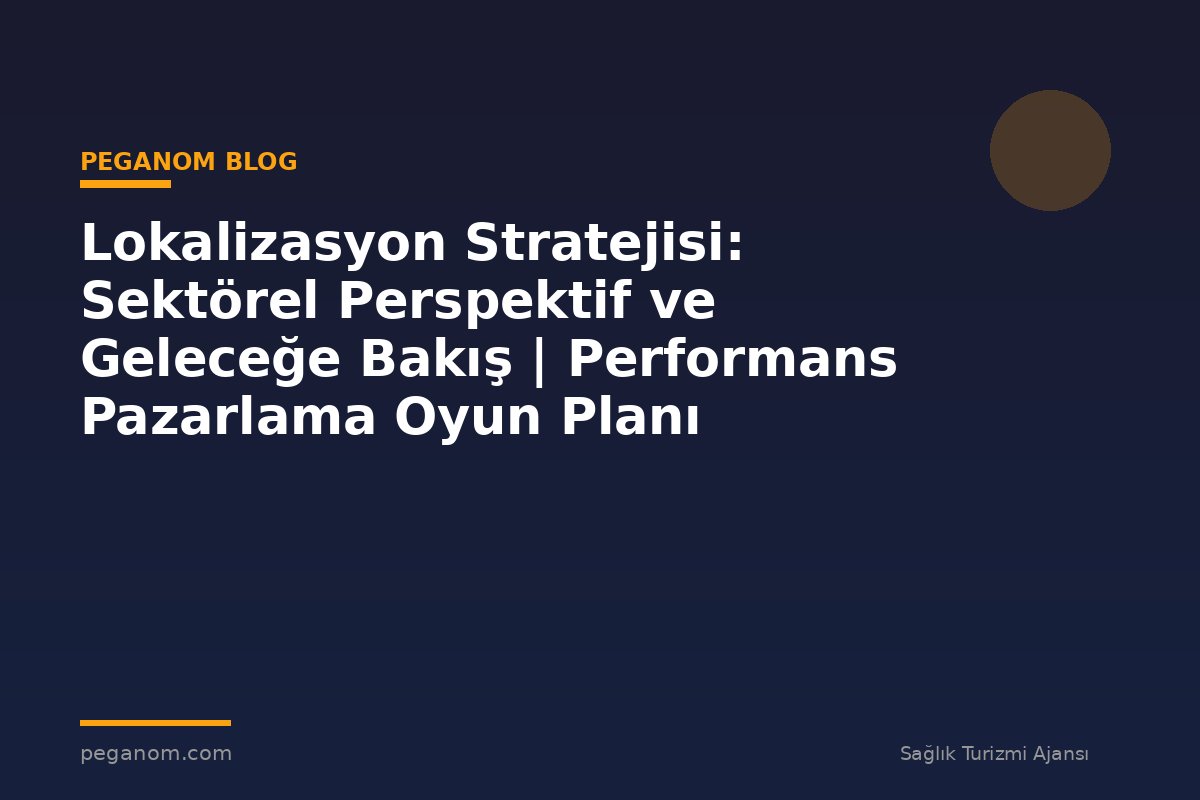 Lokalizasyon Stratejisi: Sektörel Perspektif ve Geleceğe Bakış | Performans Pazarlama Oyun Planı