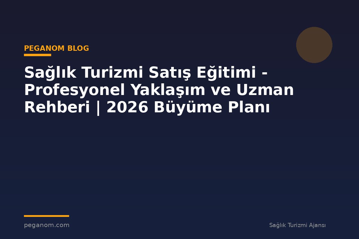 Sağlık Turizmi Satış Eğitimi - Profesyonel Yaklaşım ve Uzman Rehberi | 2026 Büyüme Planı