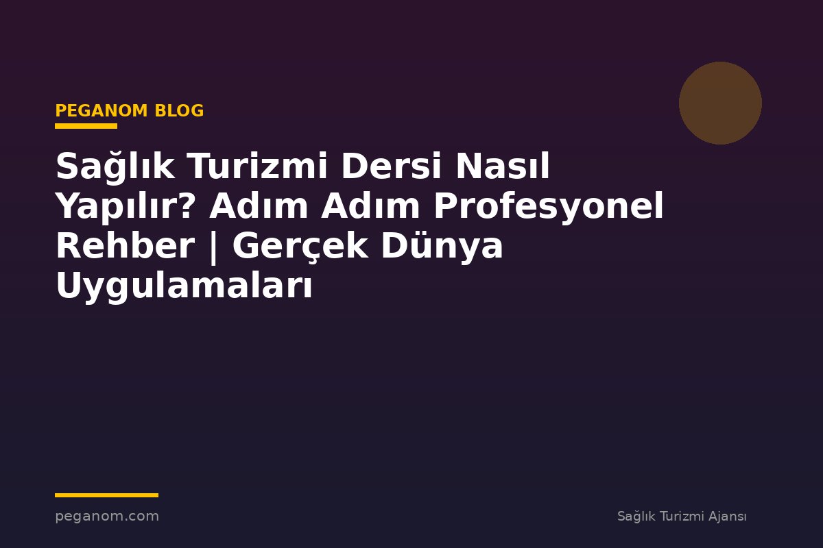 Sağlık Turizmi Dersi Nasıl Yapılır? Adım Adım Profesyonel Rehber | Gerçek Dünya Uygulamaları