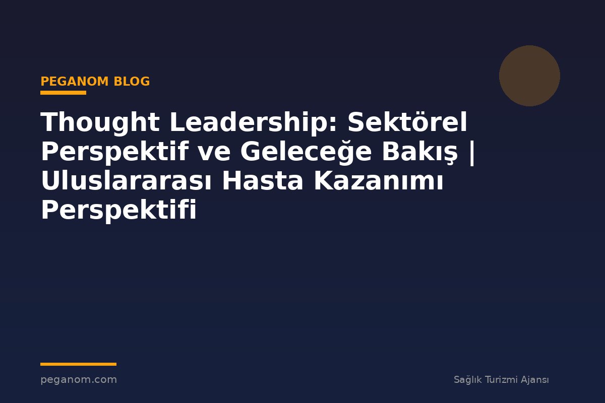 Thought Leadership: Sektörel Perspektif ve Geleceğe Bakış | Uluslararası Hasta Kazanımı Perspektifi