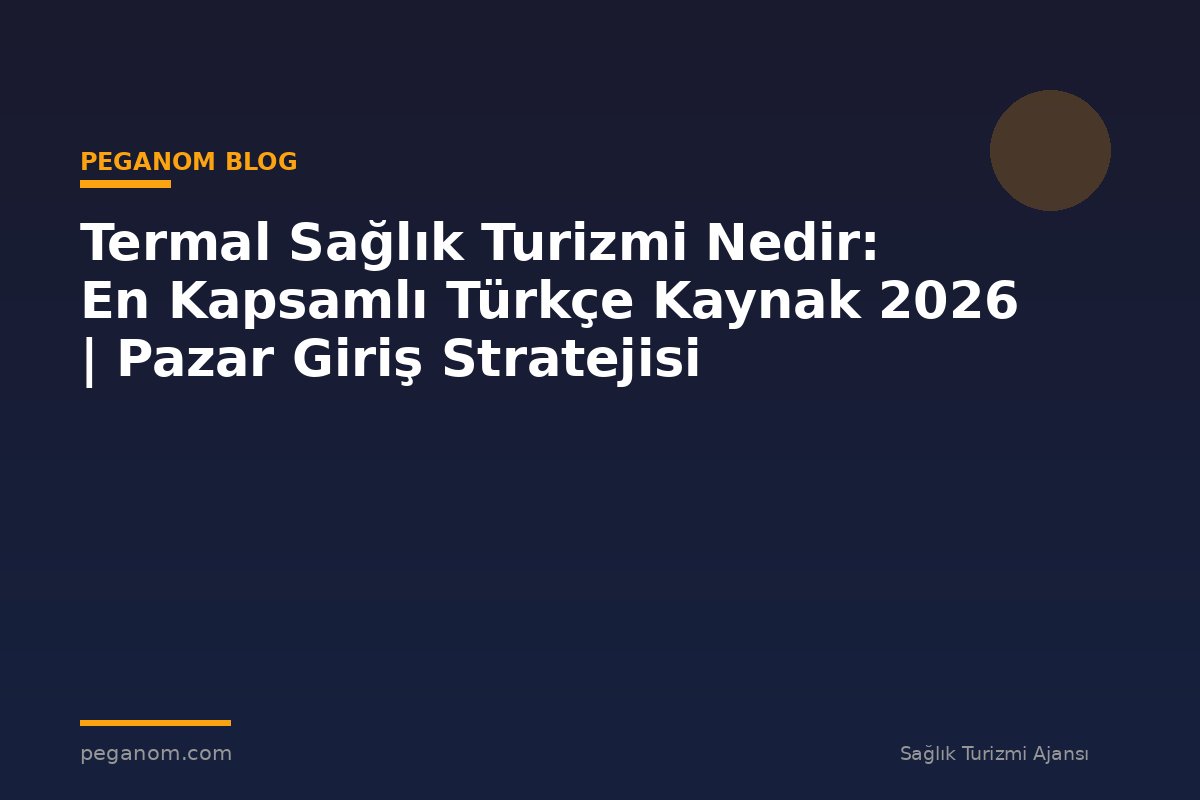 Termal Sağlık Turizmi Nedir: En Kapsamlı Türkçe Kaynak 2026 | Pazar Giriş Stratejisi