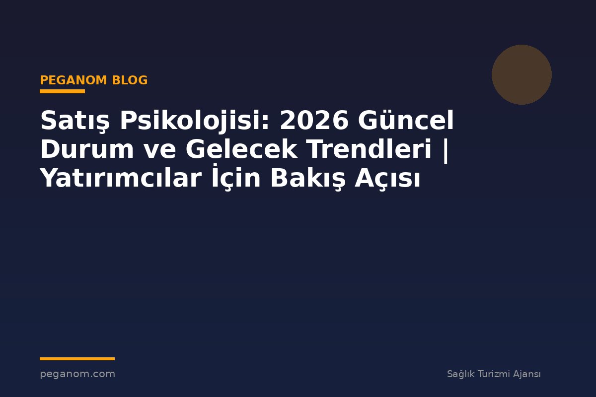 Satış Psikolojisi: 2026 Güncel Durum ve Gelecek Trendleri | Yatırımcılar İçin Bakış Açısı