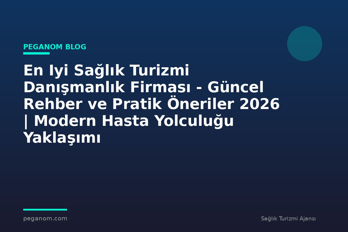 En Iyi Sağlık Turizmi Danışmanlık Firması - Güncel Rehber ve Pratik Öneriler 2026 | Modern Hasta Yolculuğu Yaklaşımı