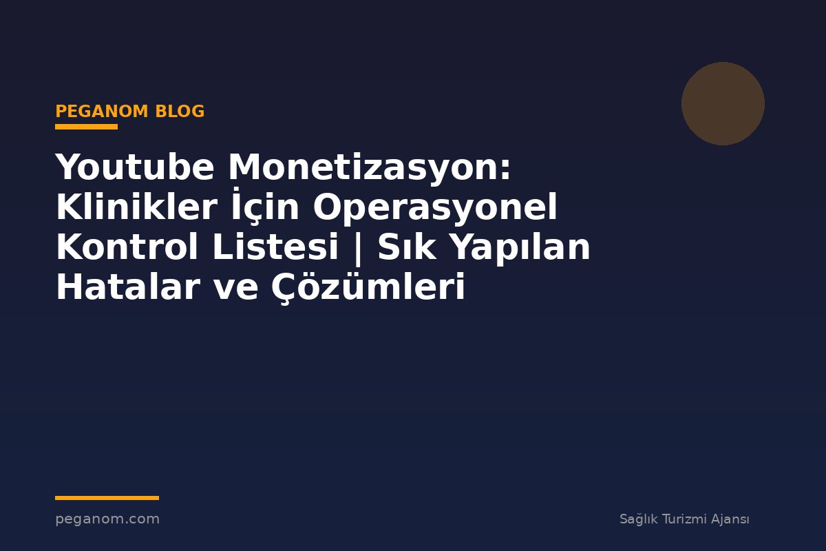 Youtube Monetizasyon: Klinikler İçin Operasyonel Kontrol Listesi | Sık Yapılan Hatalar ve Çözümleri