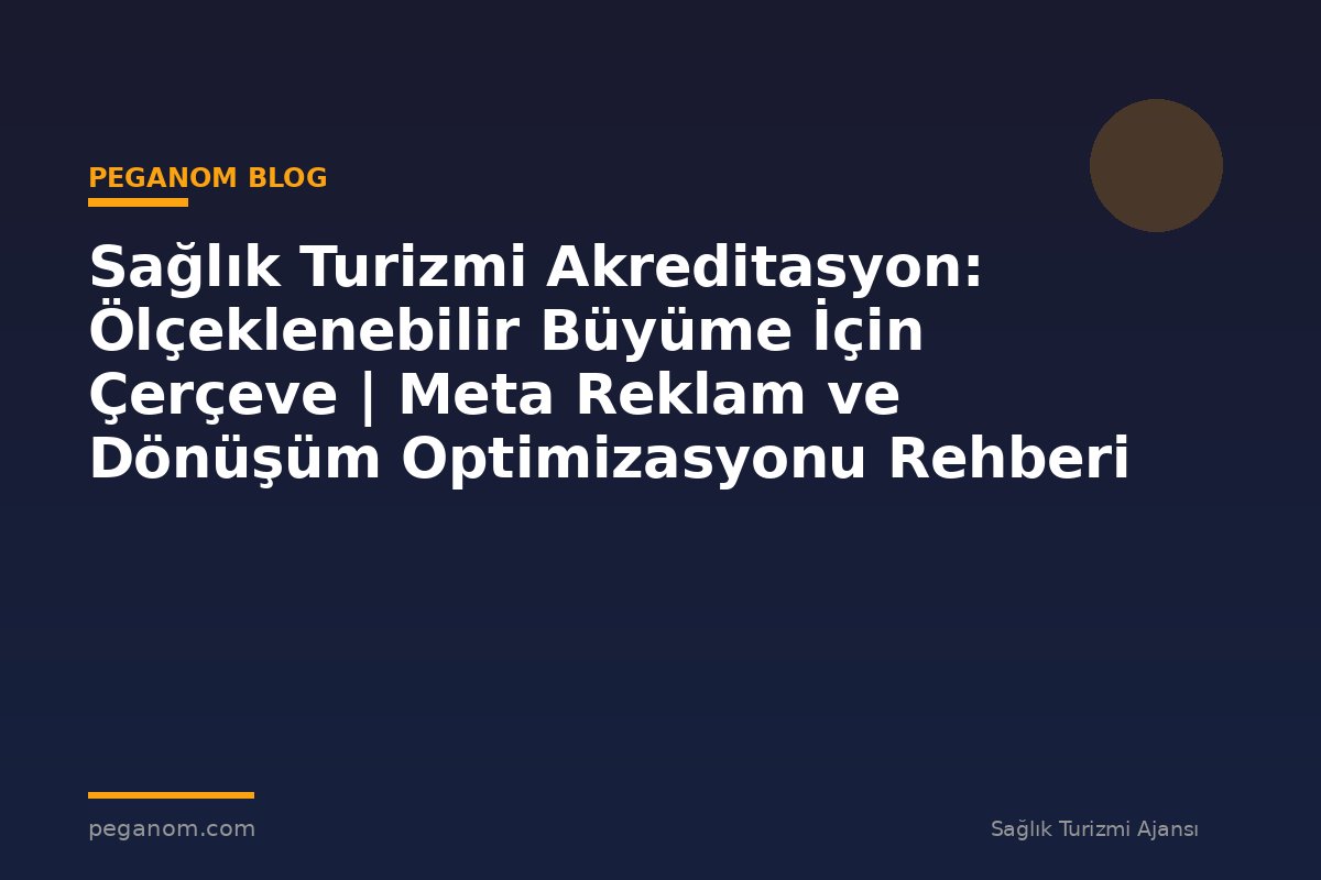 Sağlık Turizmi Akreditasyon: Ölçeklenebilir Büyüme İçin Çerçeve | Meta Reklam ve Dönüşüm Optimizasyonu Rehberi
