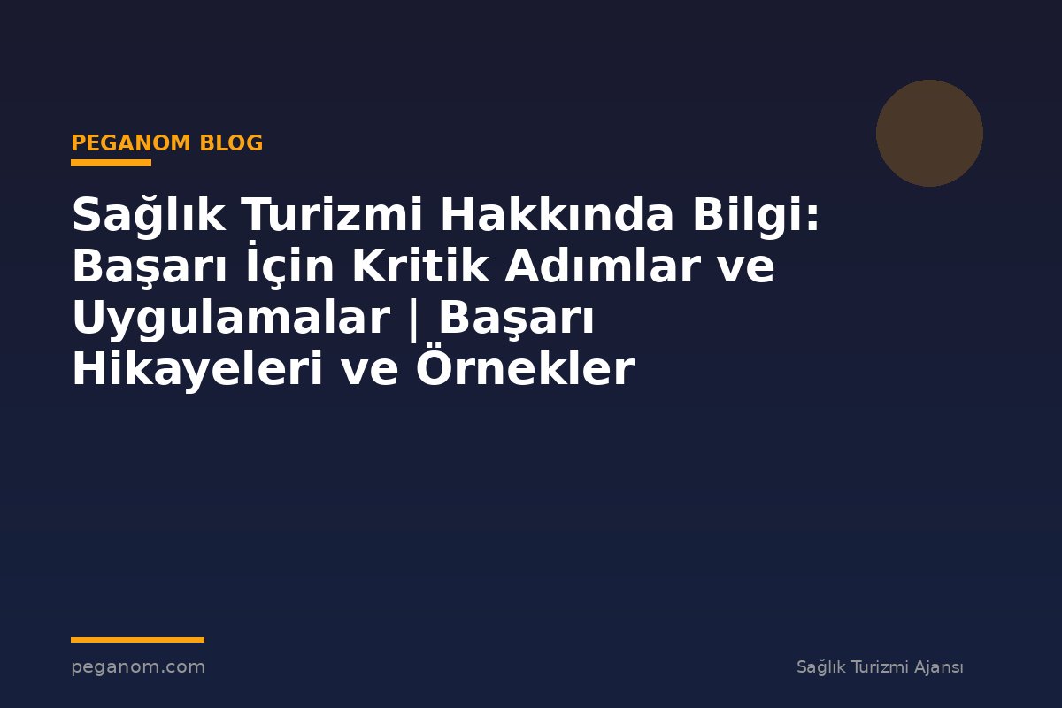 Sağlık Turizmi Hakkında Bilgi: Başarı İçin Kritik Adımlar ve Uygulamalar | Başarı Hikayeleri ve Örnekler