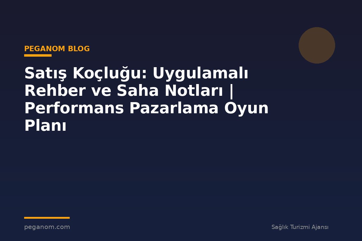 Satış Koçluğu: Uygulamalı Rehber ve Saha Notları | Performans Pazarlama Oyun Planı