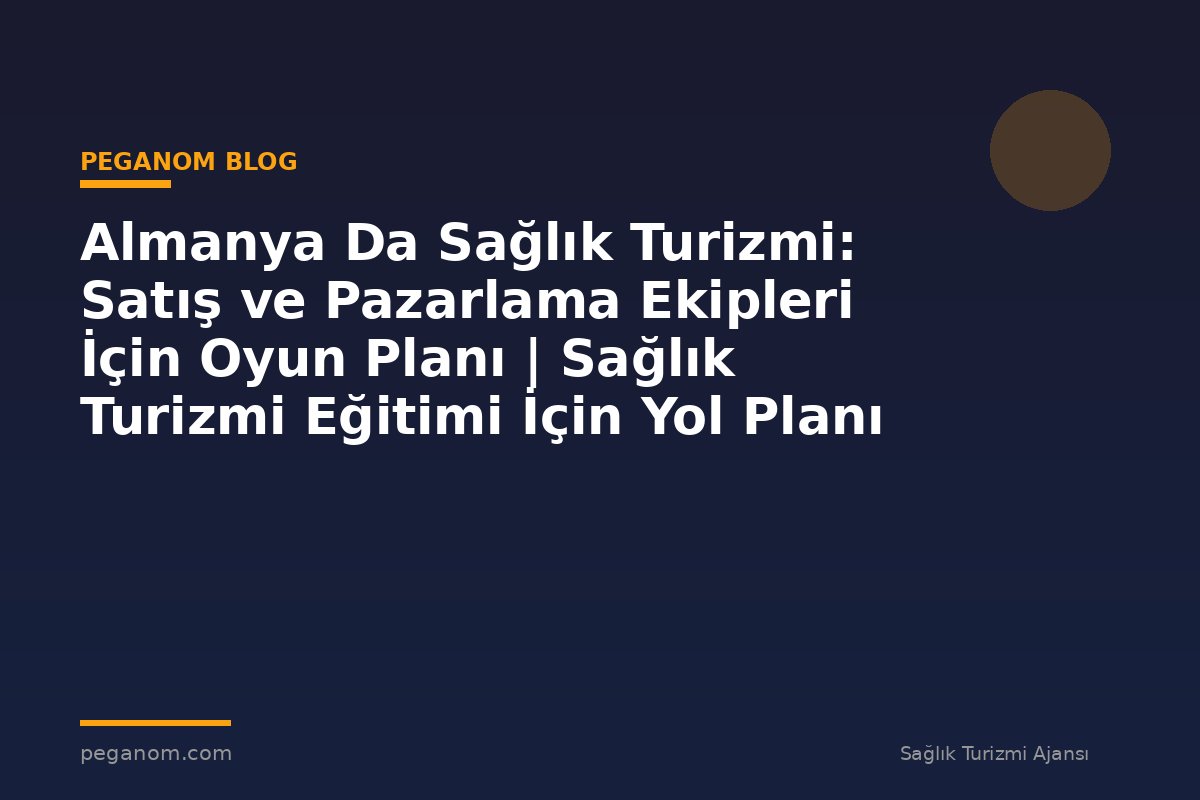 Almanya Da Sağlık Turizmi: Satış ve Pazarlama Ekipleri İçin Oyun Planı | Sağlık Turizmi Eğitimi İçin Yol Planı