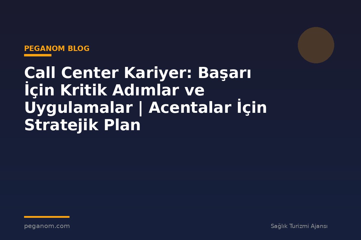 Call Center Kariyer: Başarı İçin Kritik Adımlar ve Uygulamalar | Acentalar İçin Stratejik Plan