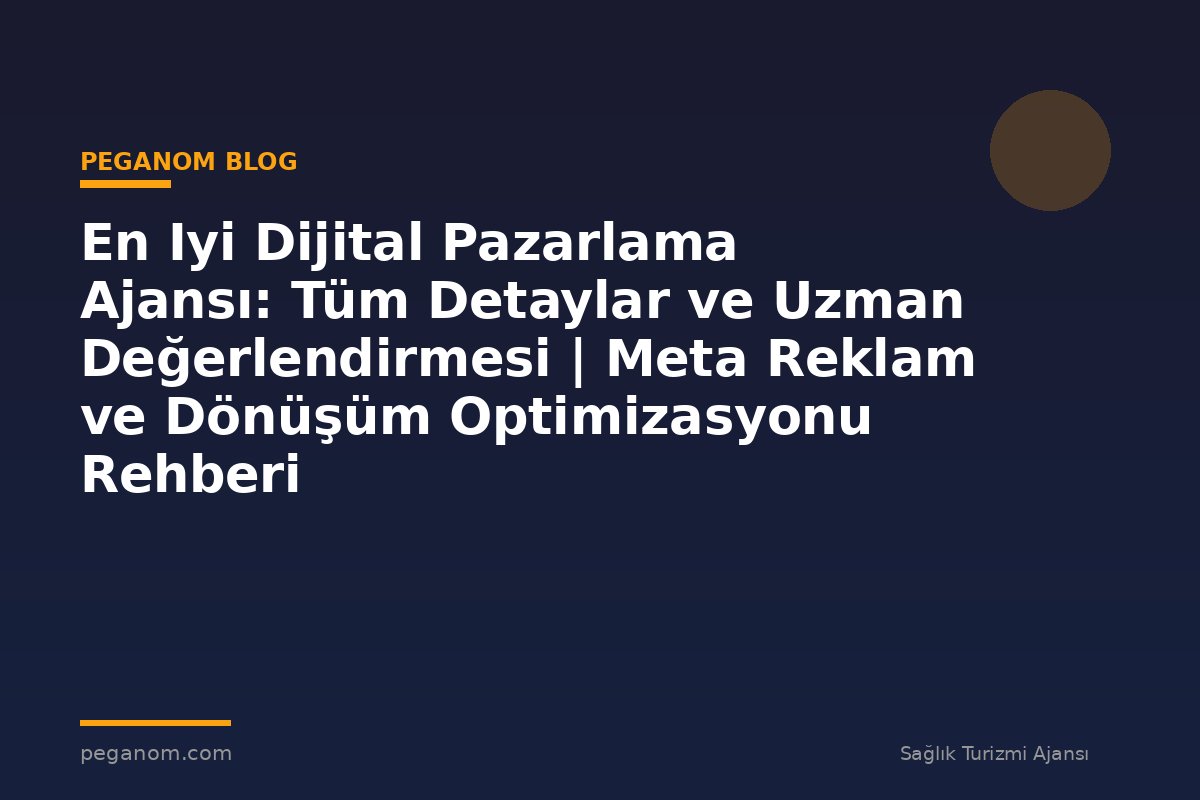 En Iyi Dijital Pazarlama Ajansı: Tüm Detaylar ve Uzman Değerlendirmesi | Meta Reklam ve Dönüşüm Optimizasyonu Rehberi
