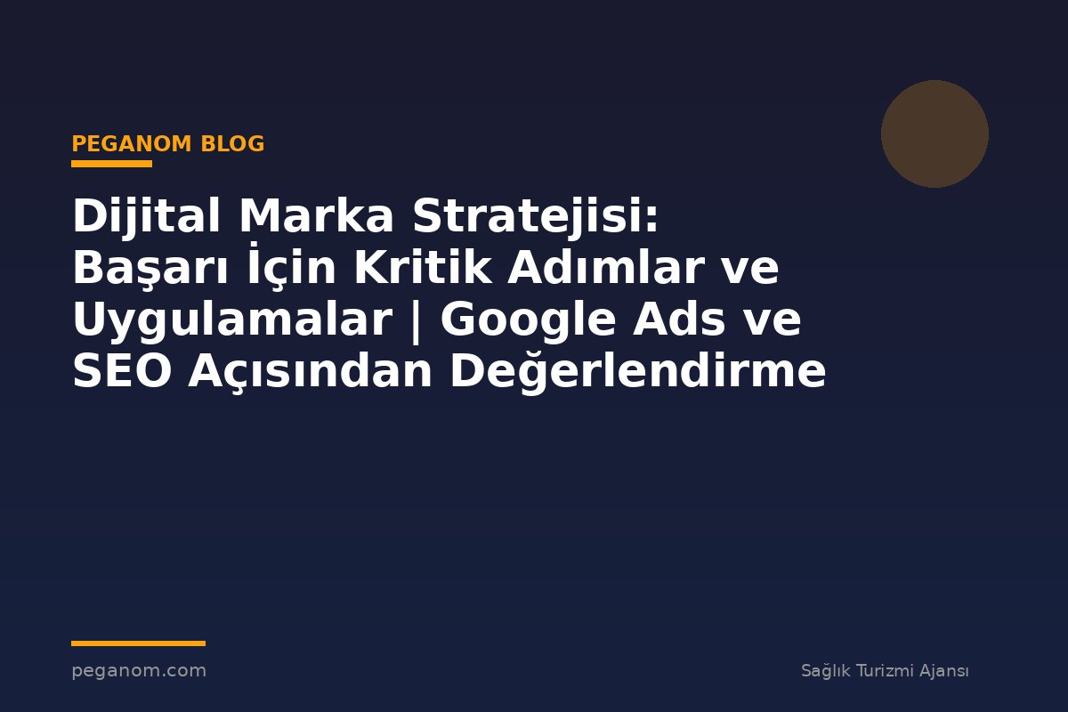 Dijital Marka Stratejisi: Başarı İçin Kritik Adımlar ve Uygulamalar | Google Ads ve SEO Açısından Değerlendirme