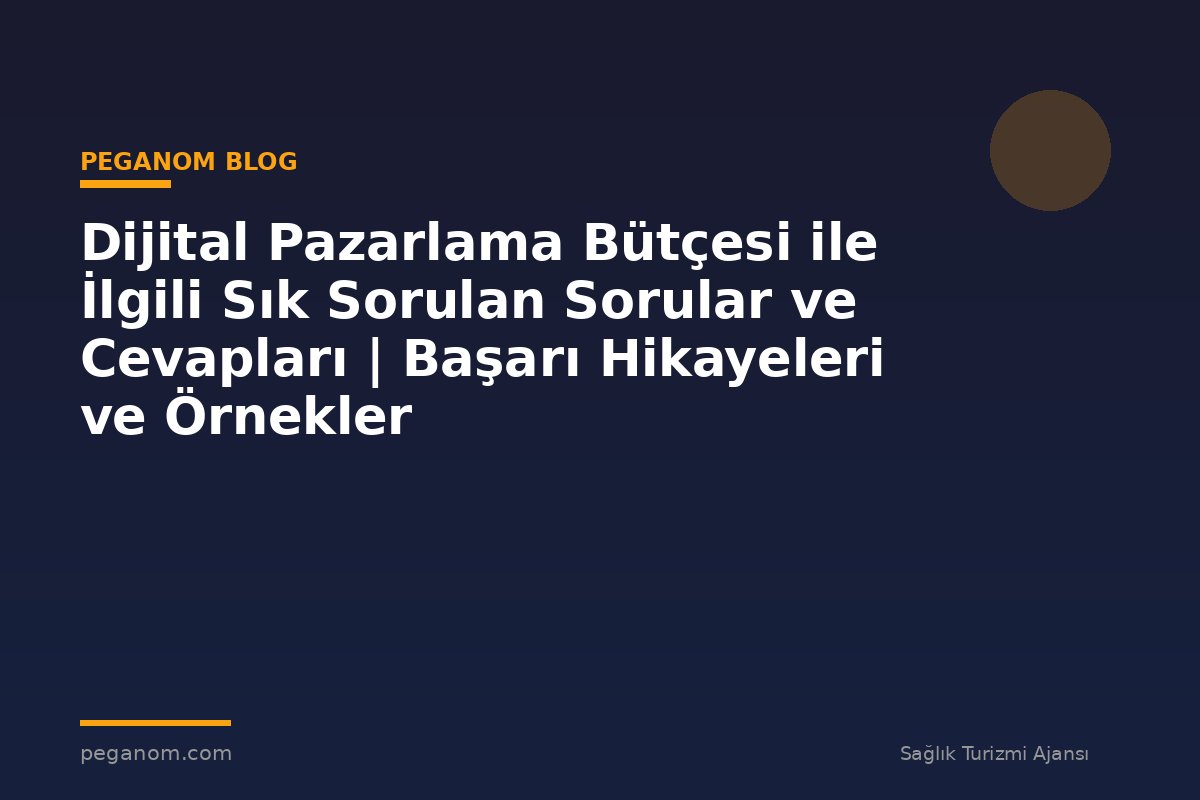 Dijital Pazarlama Bütçesi ile İlgili Sık Sorulan Sorular ve Cevapları | Başarı Hikayeleri ve Örnekler