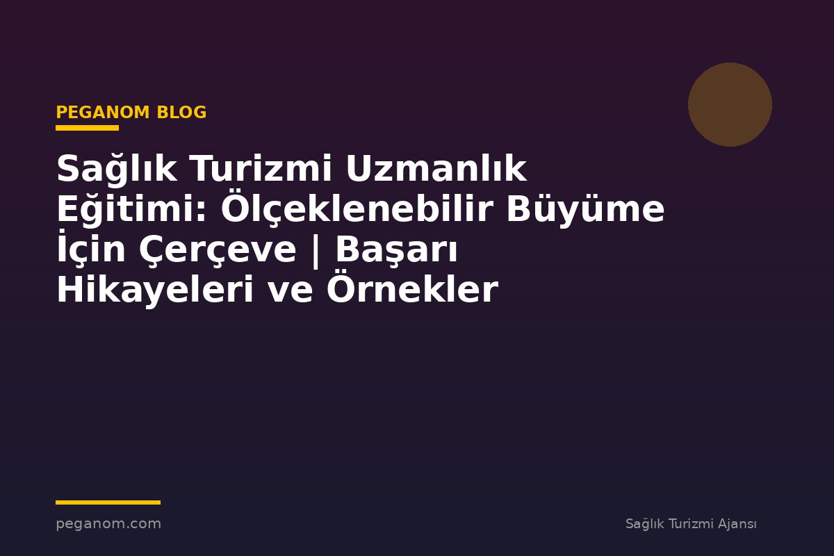 Sağlık Turizmi Uzmanlık Eğitimi: Ölçeklenebilir Büyüme İçin Çerçeve | Başarı Hikayeleri ve Örnekler