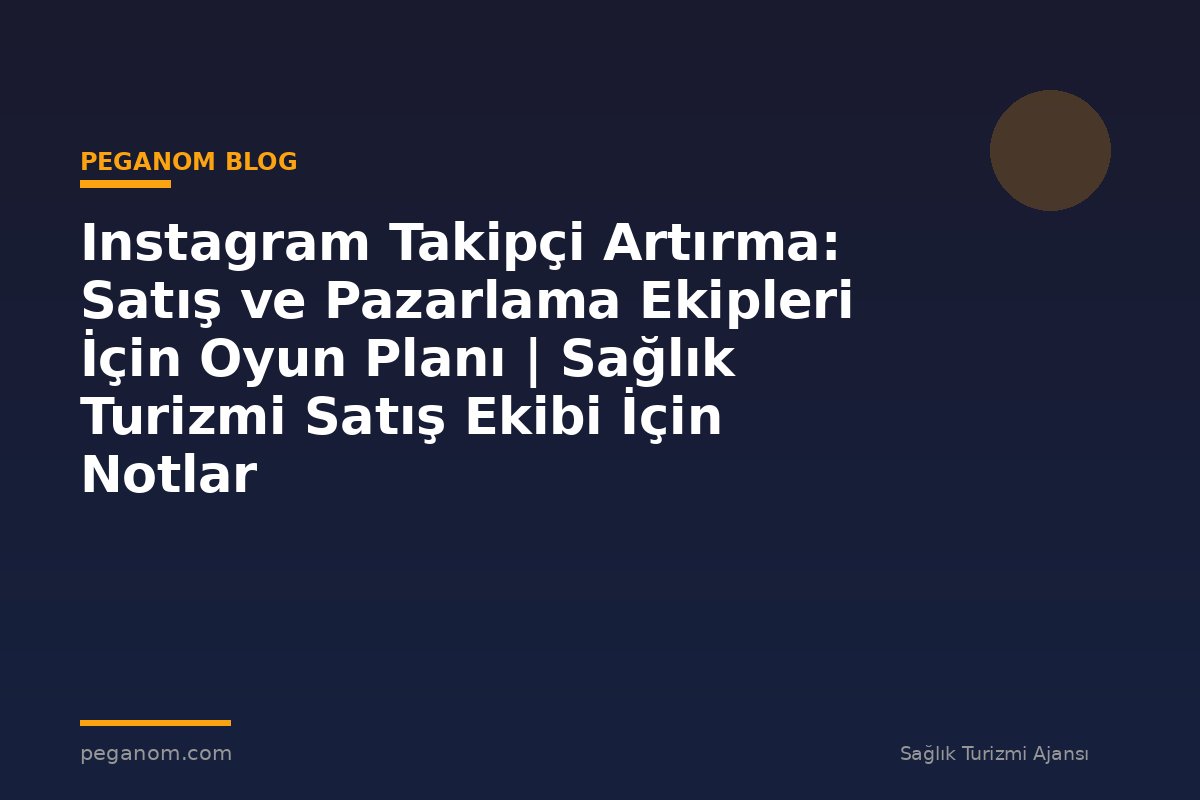 Instagram Takipçi Artırma: Satış ve Pazarlama Ekipleri İçin Oyun Planı | Sağlık Turizmi Satış Ekibi İçin Notlar