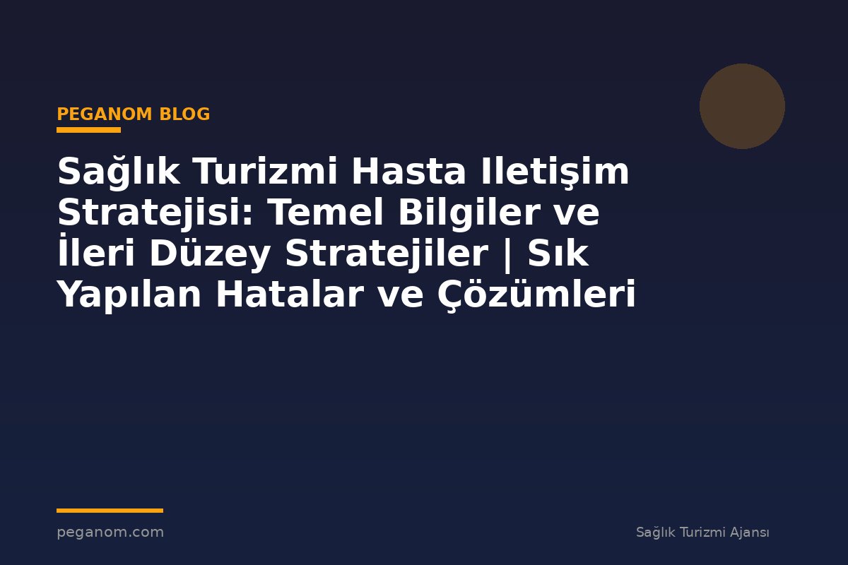 Sağlık Turizmi Hasta Iletişim Stratejisi: Temel Bilgiler ve İleri Düzey Stratejiler | Sık Yapılan Hatalar ve Çözümleri