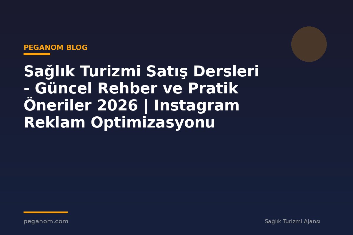 Sağlık Turizmi Satış Dersleri - Güncel Rehber ve Pratik Öneriler 2026 | Instagram Reklam Optimizasyonu