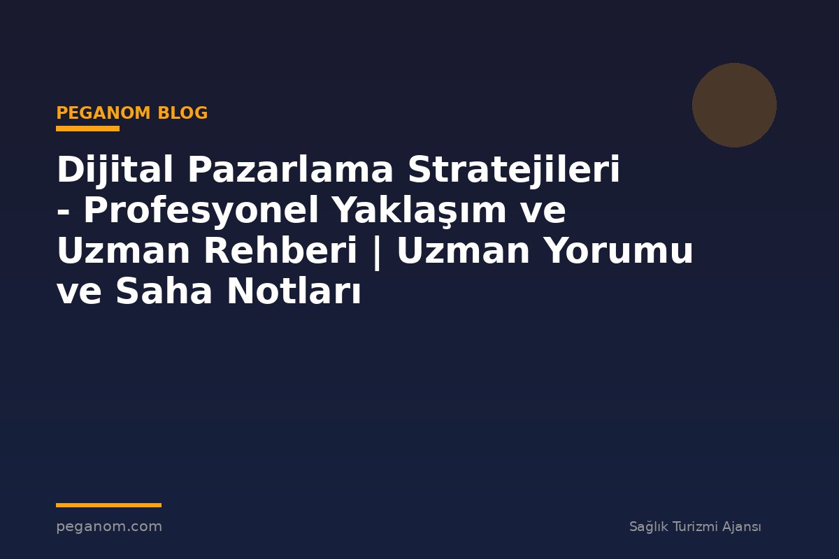 Dijital Pazarlama Stratejileri - Profesyonel Yaklaşım ve Uzman Rehberi | Uzman Yorumu ve Saha Notları