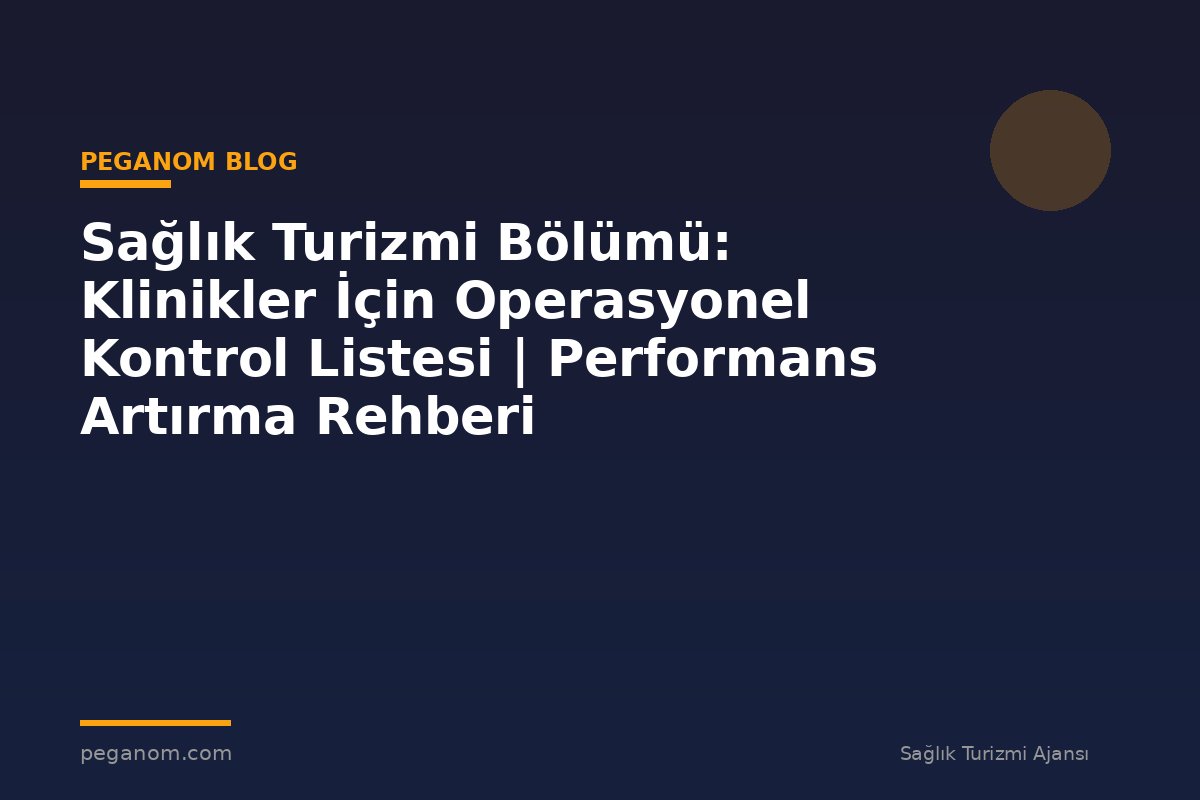 Sağlık Turizmi Bölümü: Klinikler İçin Operasyonel Kontrol Listesi | Performans Artırma Rehberi