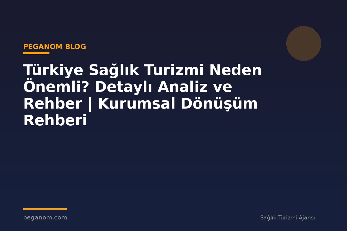 Türkiye Sağlık Turizmi Neden Önemli? Detaylı Analiz ve Rehber | Kurumsal Dönüşüm Rehberi