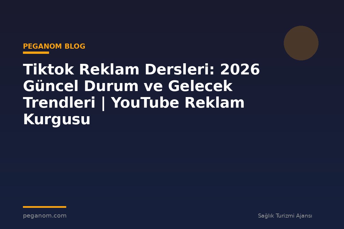 Tiktok Reklam Dersleri: 2026 Güncel Durum ve Gelecek Trendleri | YouTube Reklam Kurgusu