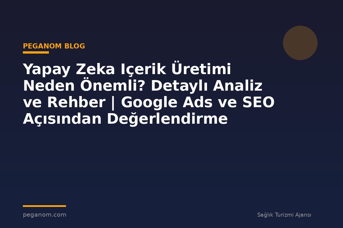 Yapay Zeka Içerik Üretimi Neden Önemli? Detaylı Analiz ve Rehber | Google Ads ve SEO Açısından Değerlendirme