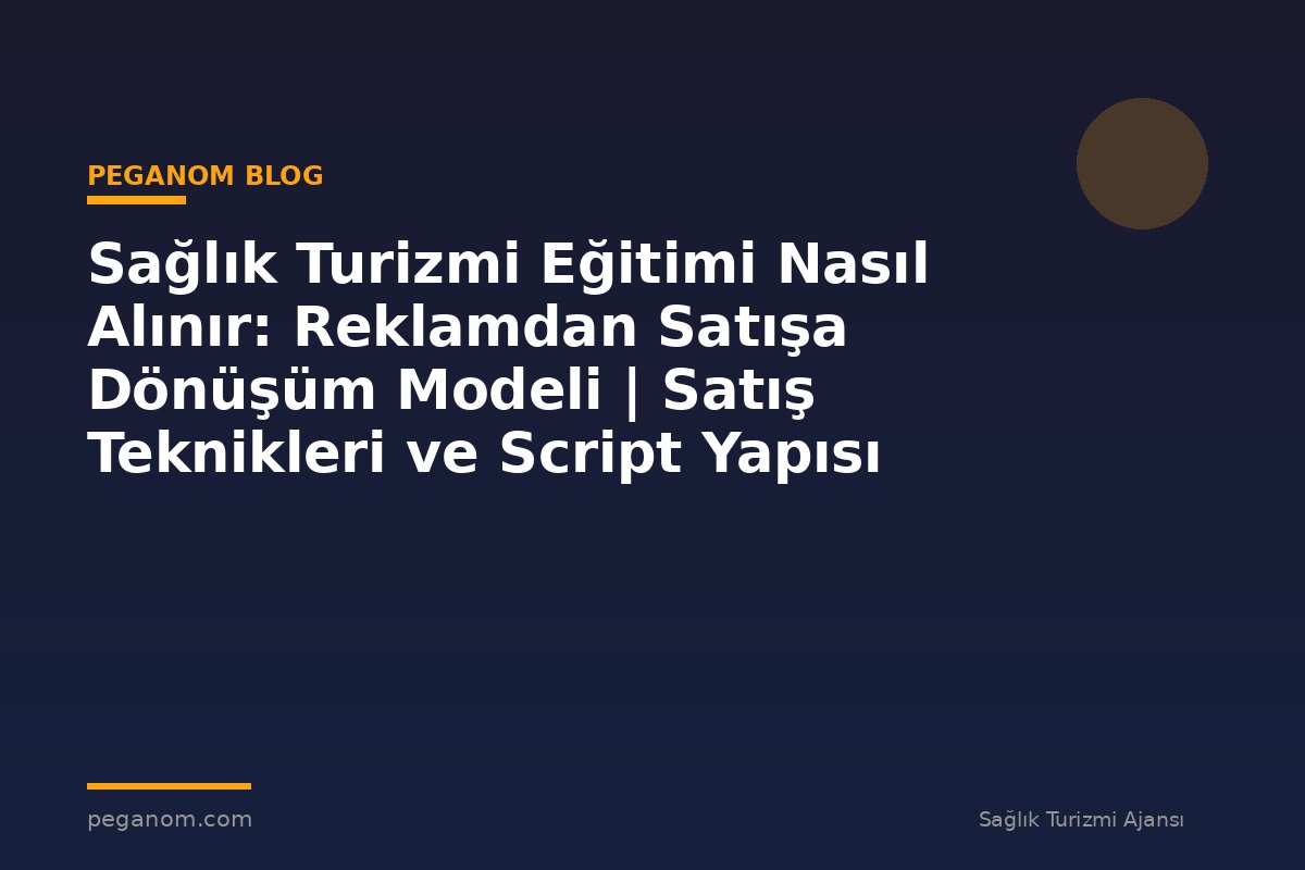 Sağlık Turizmi Eğitimi Nasıl Alınır: Reklamdan Satışa Dönüşüm Modeli | Satış Teknikleri ve Script Yapısı