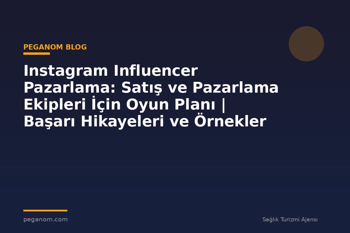Instagram Influencer Pazarlama: Satış ve Pazarlama Ekipleri İçin Oyun Planı | Başarı Hikayeleri ve Örnekler