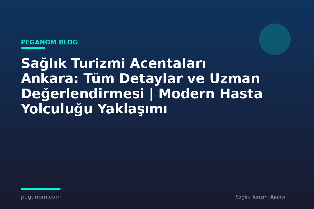 Sağlık Turizmi Acentaları Ankara: Tüm Detaylar ve Uzman Değerlendirmesi | Modern Hasta Yolculuğu Yaklaşımı