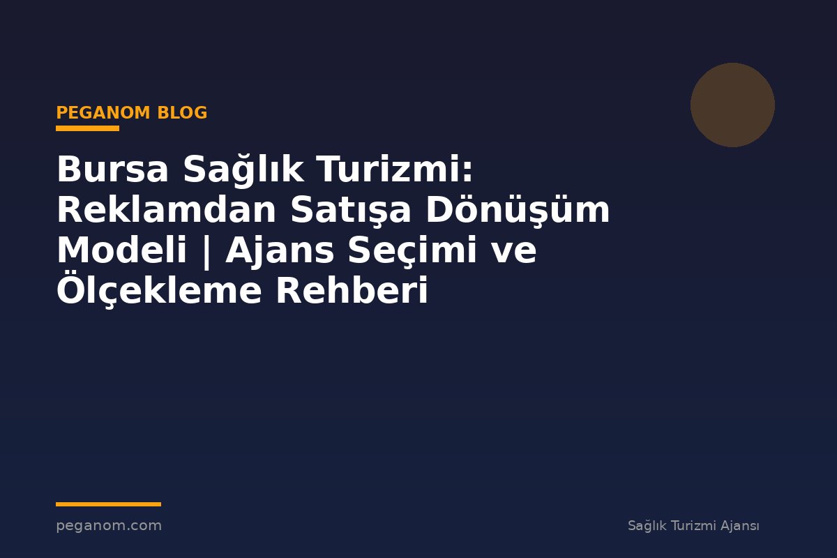 Bursa Sağlık Turizmi: Reklamdan Satışa Dönüşüm Modeli | Ajans Seçimi ve Ölçekleme Rehberi