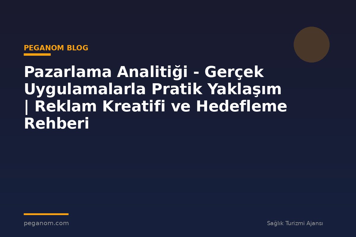 Pazarlama Analitiği - Gerçek Uygulamalarla Pratik Yaklaşım | Reklam Kreatifi ve Hedefleme Rehberi