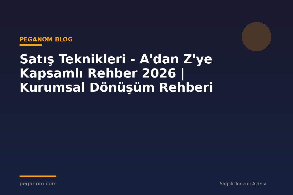 Satış Teknikleri - A'dan Z'ye Kapsamlı Rehber 2026 | Kurumsal Dönüşüm Rehberi