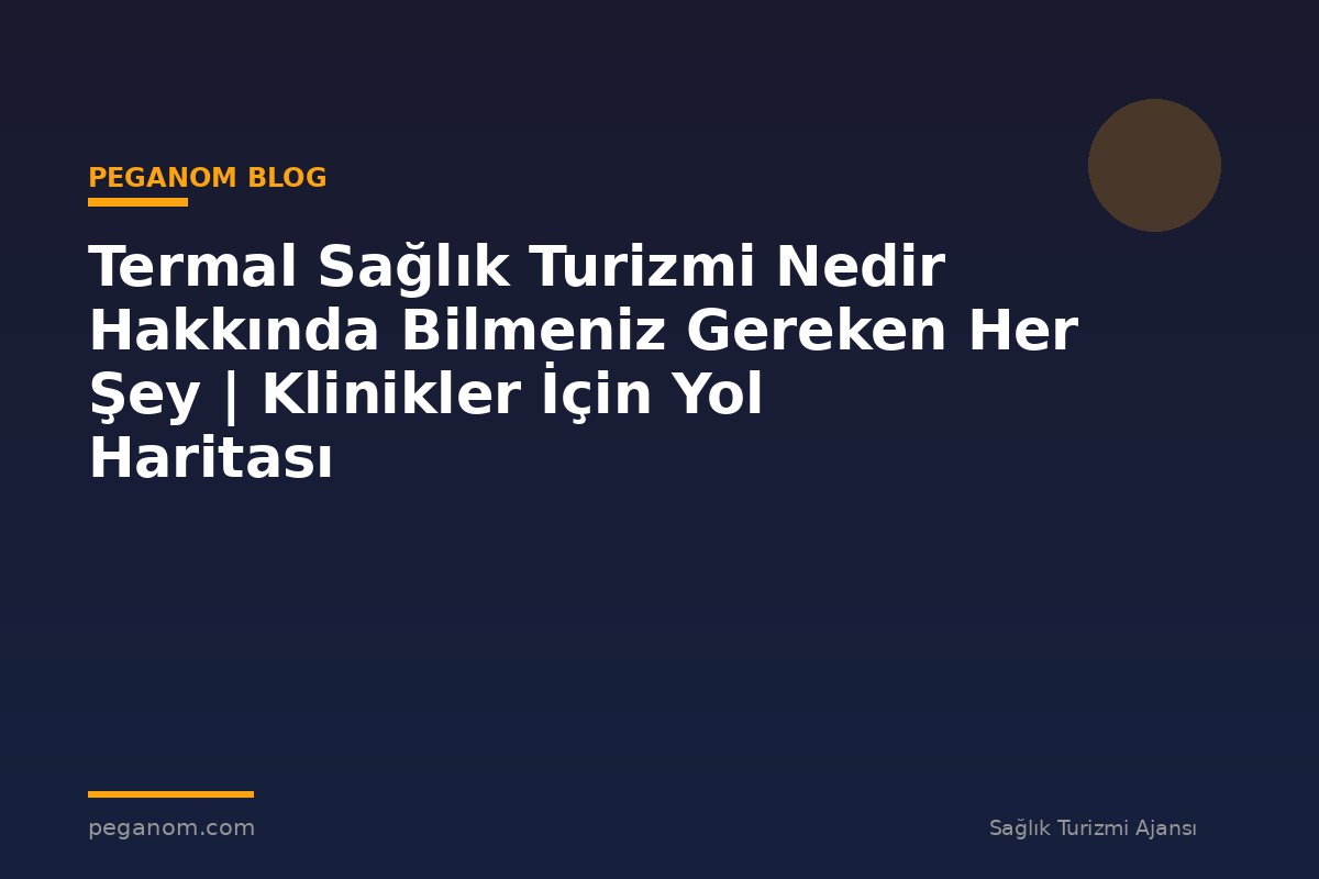 Termal Sağlık Turizmi Nedir Hakkında Bilmeniz Gereken Her Şey | Klinikler İçin Yol Haritası