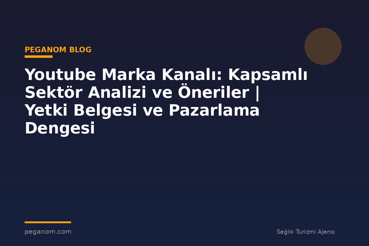 Youtube Marka Kanalı: Kapsamlı Sektör Analizi ve Öneriler | Yetki Belgesi ve Pazarlama Dengesi