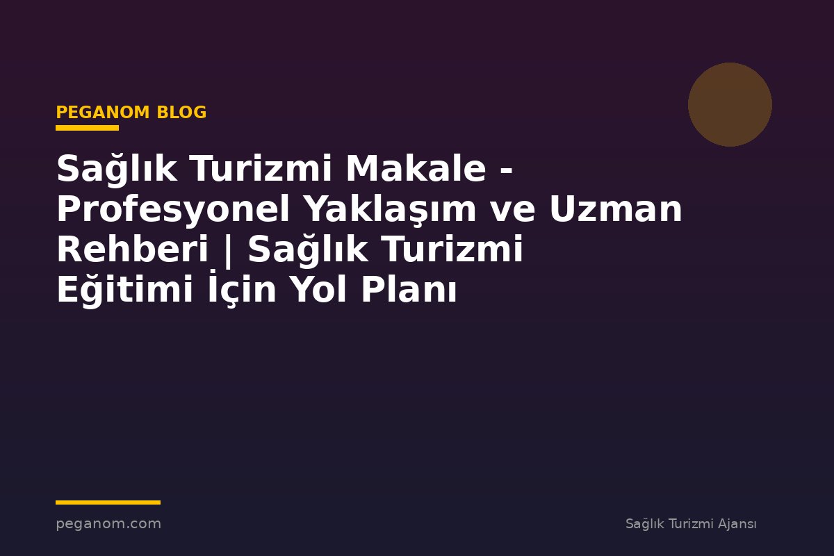 Sağlık Turizmi Makale - Profesyonel Yaklaşım ve Uzman Rehberi | Sağlık Turizmi Eğitimi İçin Yol Planı