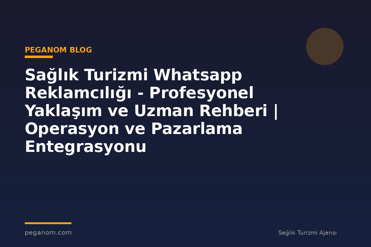 Sağlık Turizmi Whatsapp Reklamcılığı - Profesyonel Yaklaşım ve Uzman Rehberi | Operasyon ve Pazarlama Entegrasyonu