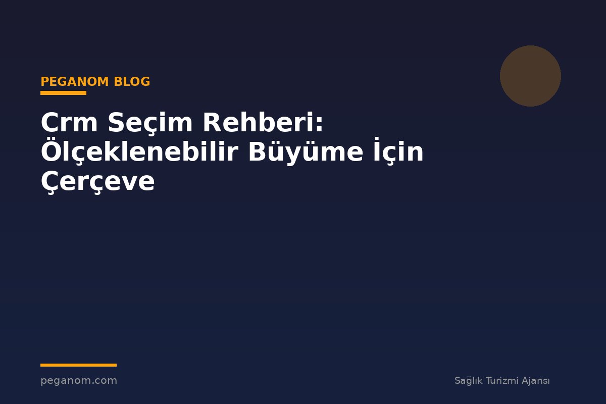 Crm Seçim Rehberi: Ölçeklenebilir Büyüme İçin Çerçeve