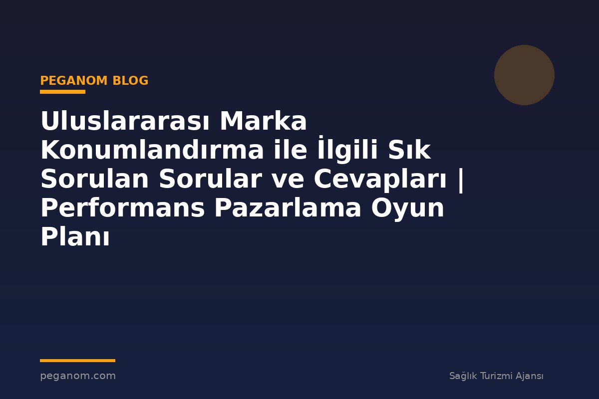 Uluslararası Marka Konumlandırma ile İlgili Sık Sorulan Sorular ve Cevapları | Performans Pazarlama Oyun Planı