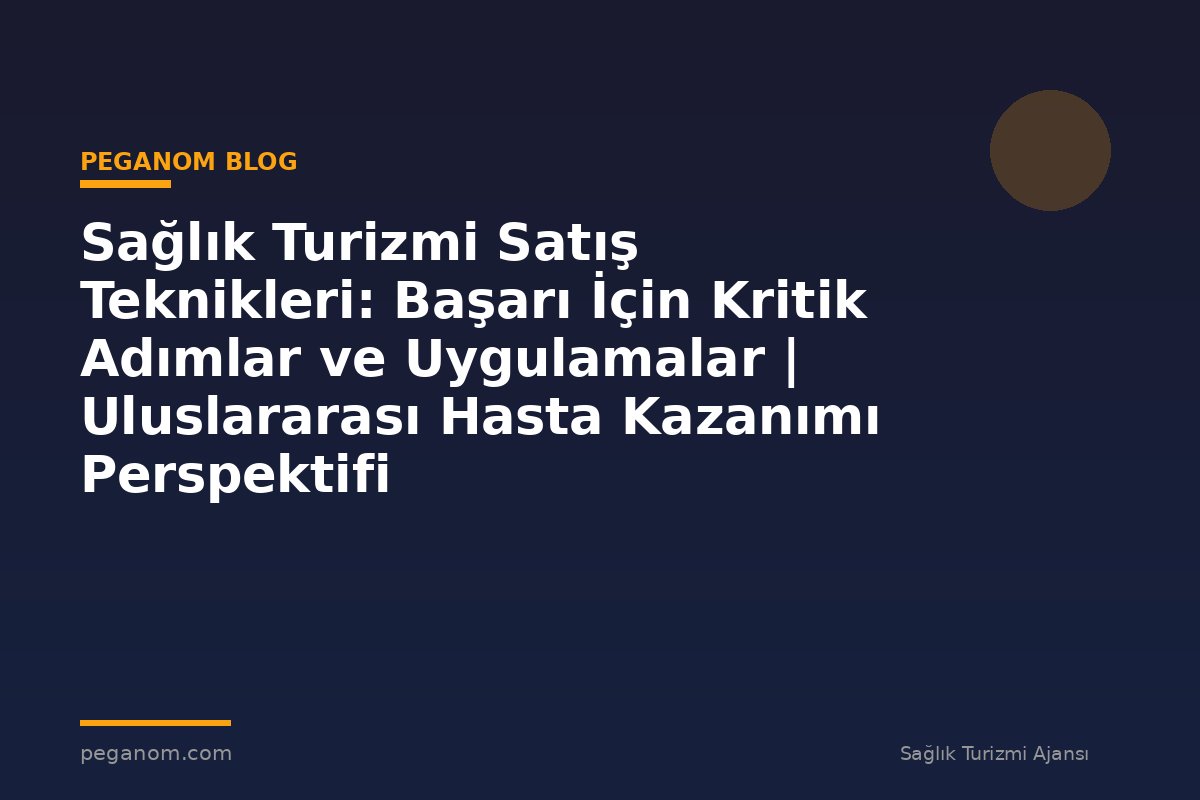 Sağlık Turizmi Satış Teknikleri: Başarı İçin Kritik Adımlar ve Uygulamalar | Uluslararası Hasta Kazanımı Perspektifi