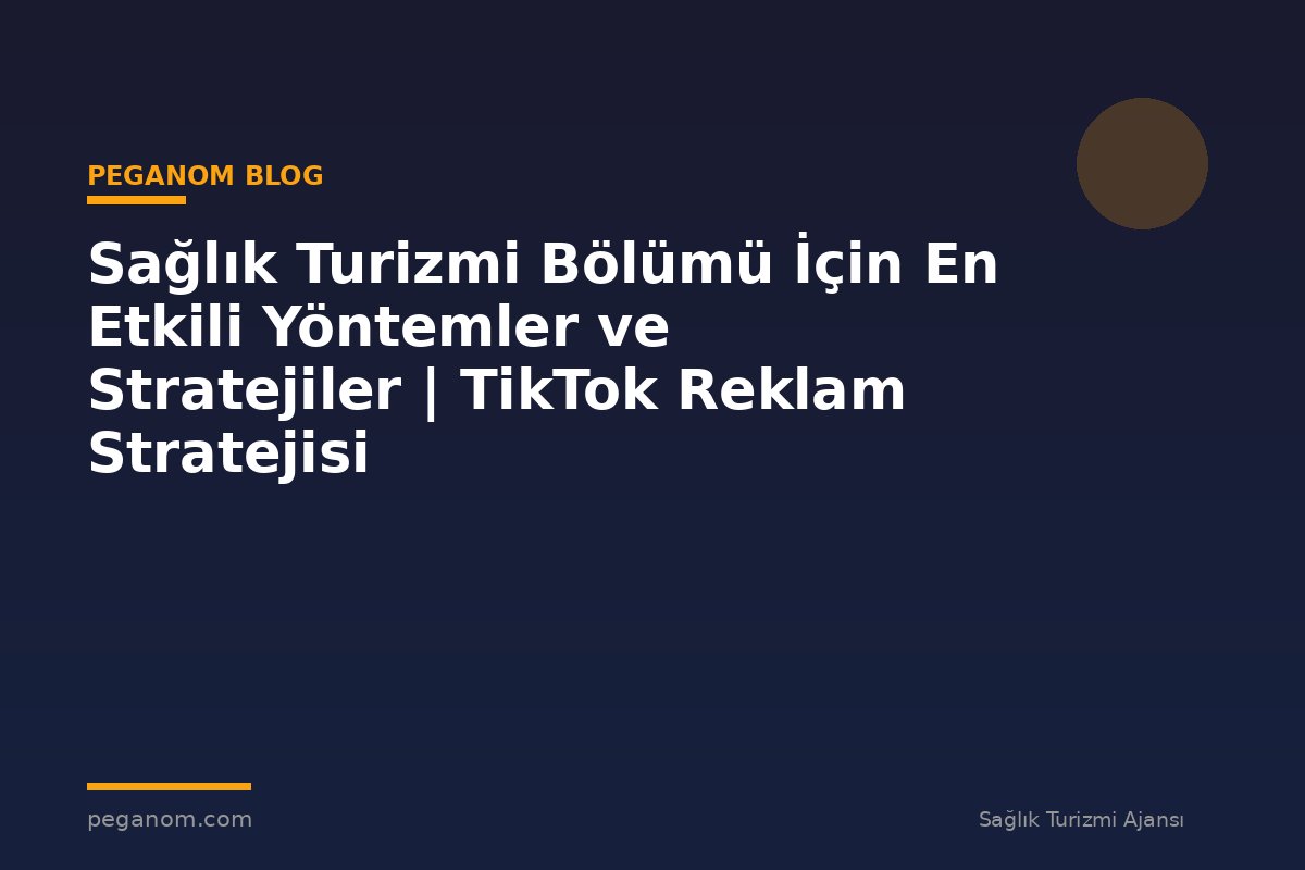 Sağlık Turizmi Bölümü İçin En Etkili Yöntemler ve Stratejiler | TikTok Reklam Stratejisi
