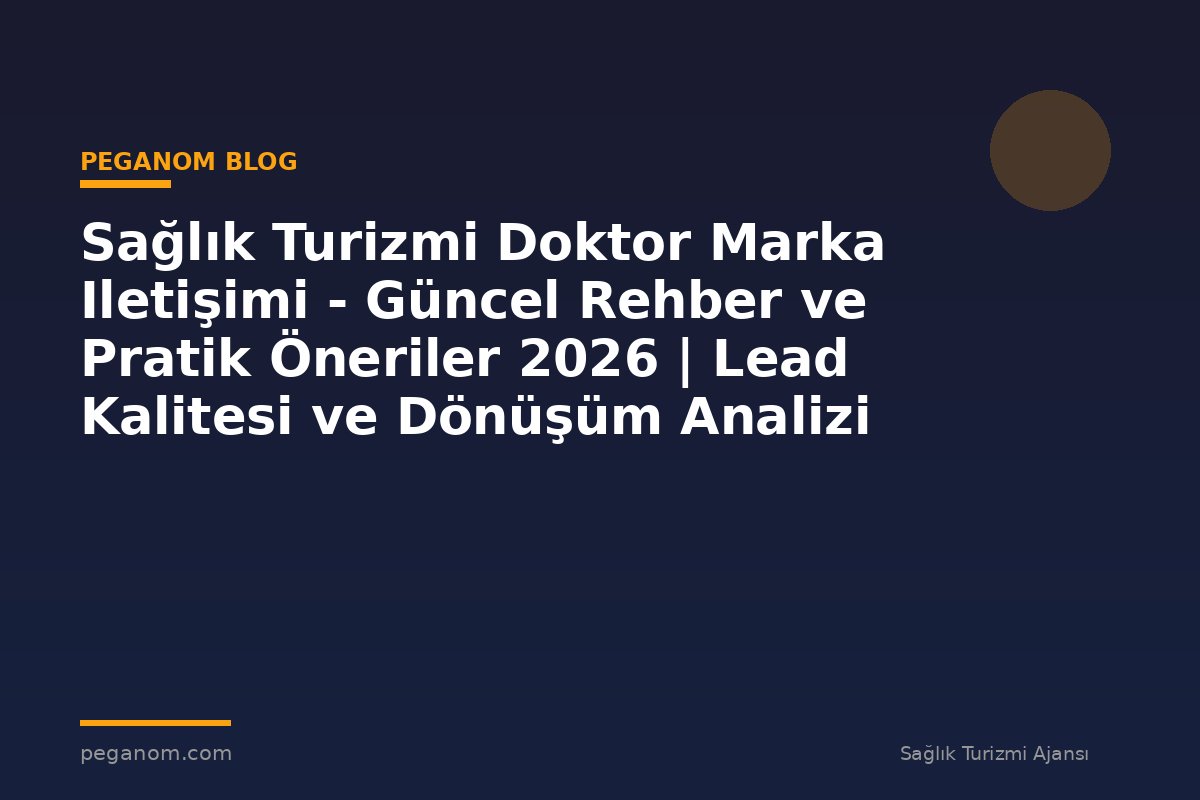 Sağlık Turizmi Doktor Marka Iletişimi - Güncel Rehber ve Pratik Öneriler 2026 | Lead Kalitesi ve Dönüşüm Analizi