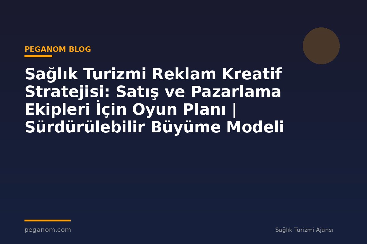 Sağlık Turizmi Reklam Kreatif Stratejisi: Satış ve Pazarlama Ekipleri İçin Oyun Planı | Sürdürülebilir Büyüme Modeli